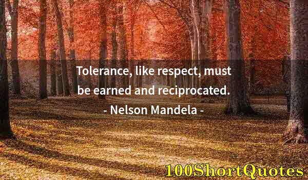 Quote by Albert Einstein: Tolerance, like respect, must be earned and reciprocated.