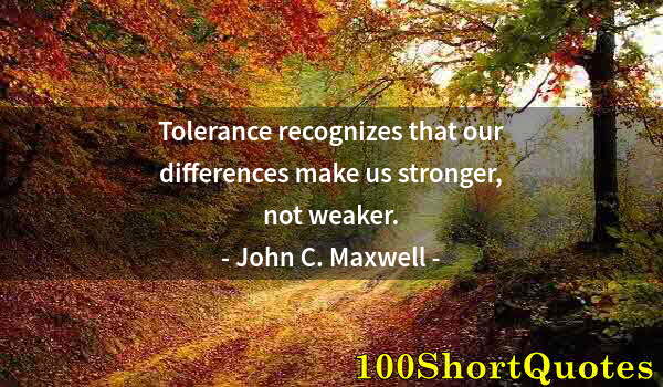 Quote by Albert Einstein: Tolerance recognizes that our differences make us stronger, not weaker.