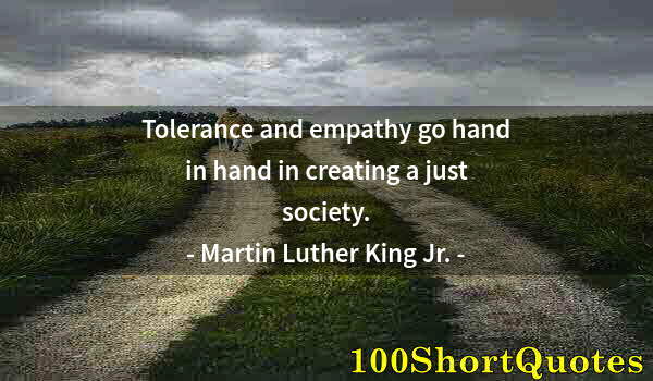 Quote by Albert Einstein: Tolerance and empathy go hand in hand in creating a just society.