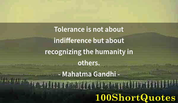 Quote by Albert Einstein: Tolerance is not about indifference but about recognizing the humanity in others.