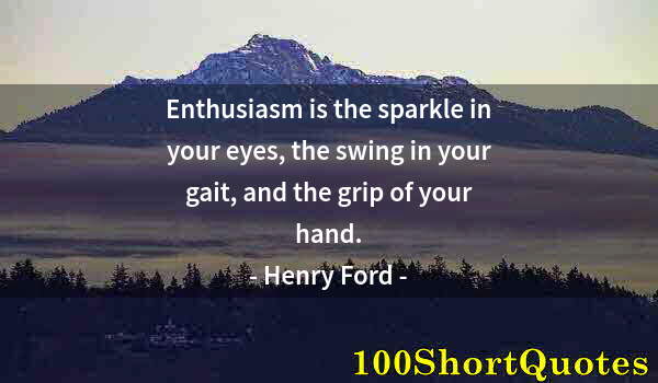 Quote by Albert Einstein: Enthusiasm is the sparkle in your eyes, the swing in your gait, and the grip of your hand.
