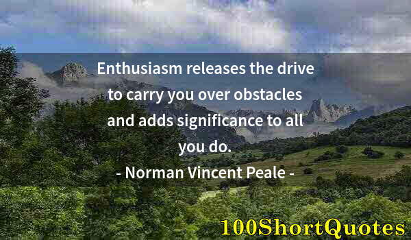 Quote by Albert Einstein: Enthusiasm releases the drive to carry you over obstacles and adds significance to all you do.