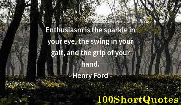 Quote by Albert Einstein: Enthusiasm is the sparkle in your eye, the swing in your gait, and the grip of your hand.