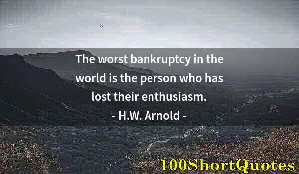 Quote by Albert Einstein: The worst bankruptcy in the world is the person who has lost their enthusiasm.