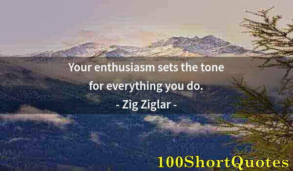 Quote by Albert Einstein: Your enthusiasm sets the tone for everything you do.