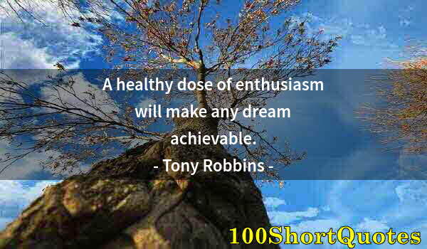 Quote by Albert Einstein: A healthy dose of enthusiasm will make any dream achievable.