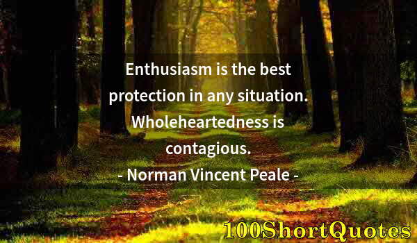 Quote by Albert Einstein: Enthusiasm is the best protection in any situation. Wholeheartedness is contagious.
