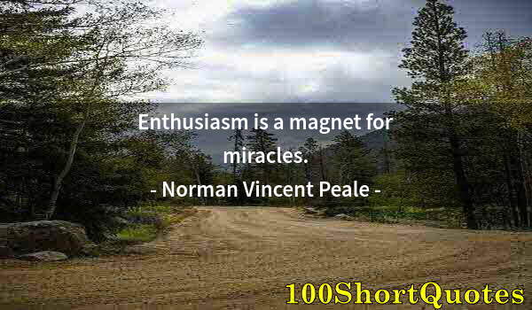 Quote by Albert Einstein: Enthusiasm is a magnet for miracles.