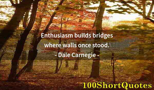 Quote by Albert Einstein: Enthusiasm builds bridges where walls once stood.