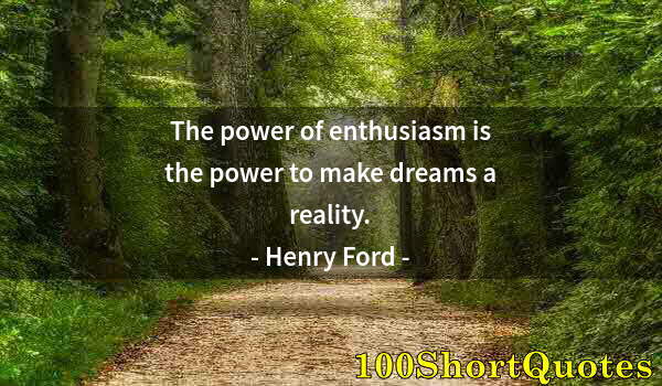 Quote by Albert Einstein: The power of enthusiasm is the power to make dreams a reality.