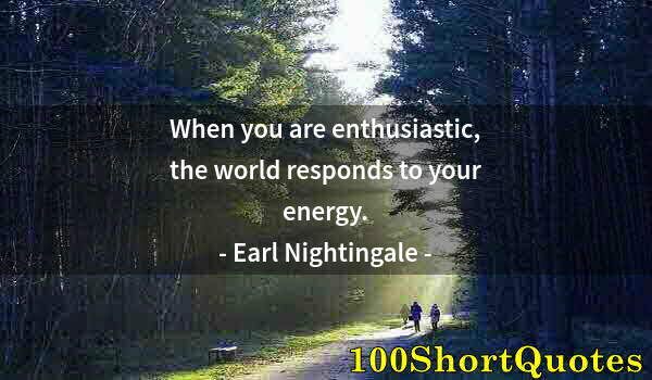Quote by Albert Einstein: When you are enthusiastic, the world responds to your energy.