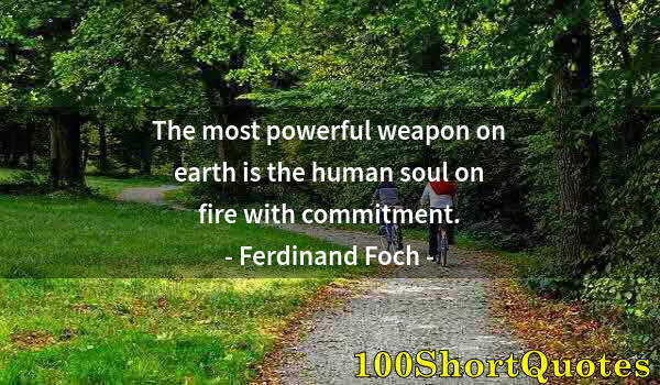 Quote by Albert Einstein: The most powerful weapon on earth is the human soul on fire with commitment.