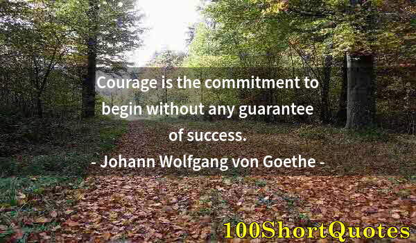 Quote by Albert Einstein: Courage is the commitment to begin without any guarantee of success.