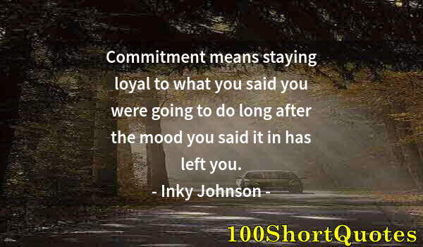 Quote by Albert Einstein: Commitment means staying loyal to what you said you were going to do long after the mood you said it...