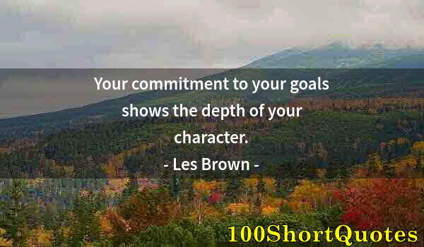 Quote by Albert Einstein: Your commitment to your goals shows the depth of your character.