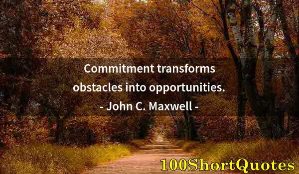 Quote by Albert Einstein: Commitment transforms obstacles into opportunities.