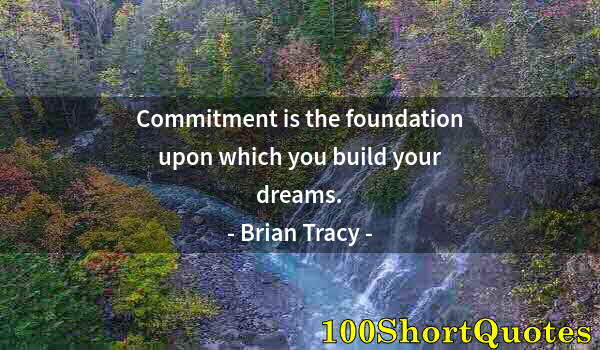 Quote by Albert Einstein: Commitment is the foundation upon which you build your dreams.