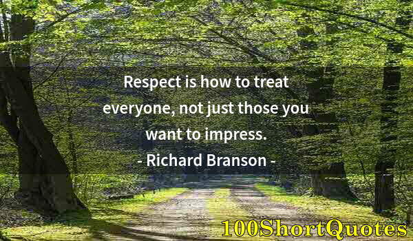 Quote by Albert Einstein: Respect is how to treat everyone, not just those you want to impress.