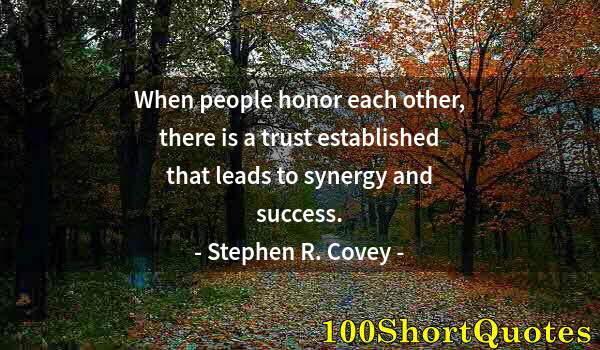 Quote by Albert Einstein: When people honor each other, there is a trust established that leads to synergy and success.