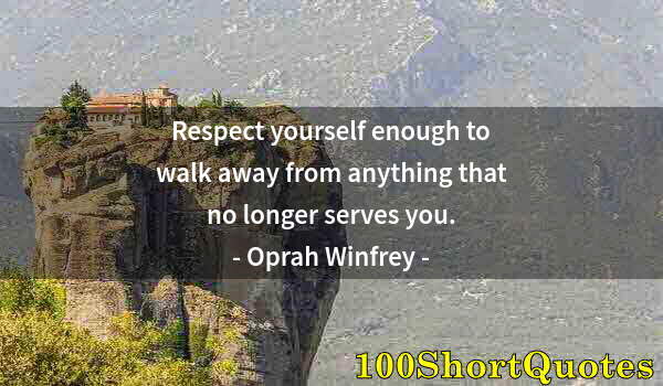 Quote by Albert Einstein: Respect yourself enough to walk away from anything that no longer serves you.