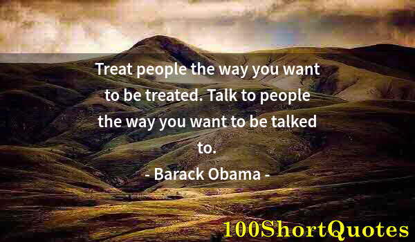 Quote by Albert Einstein: Treat people the way you want to be treated. Talk to people the way you want to be talked to.