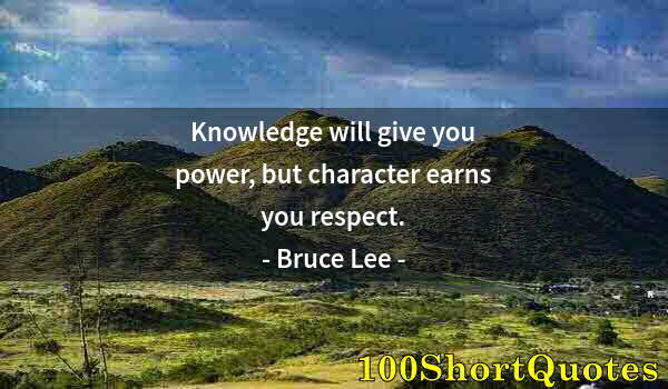 Quote by Albert Einstein: Knowledge will give you power, but character earns you respect.