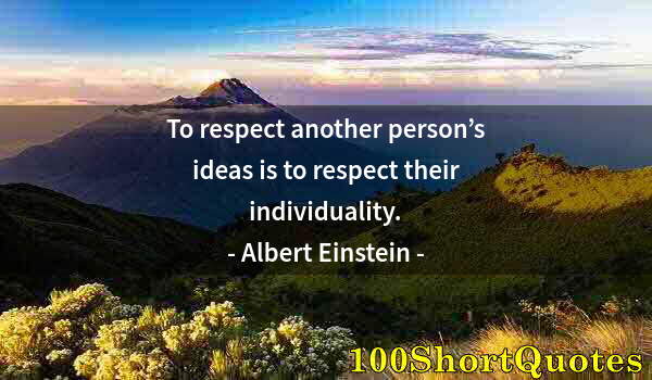 Quote by Albert Einstein: To respect another person’s ideas is to respect their individuality.
