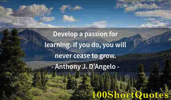Quote by Albert Einstein: Develop a passion for learning. If you do, you will never cease to grow.