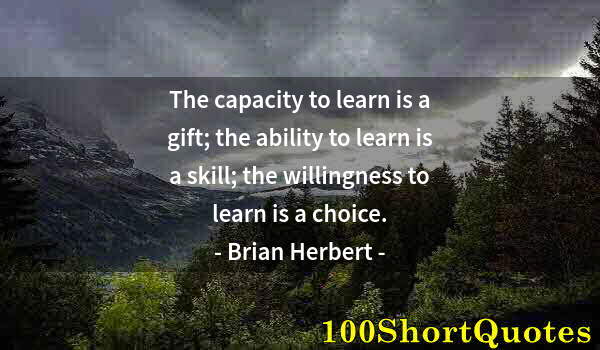 Quote by Albert Einstein: The capacity to learn is a gift; the ability to learn is a skill; the willingness to learn is a choi...