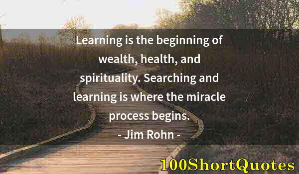 Quote by Albert Einstein: Learning is the beginning of wealth, health, and spirituality. Searching and learning is where the m...