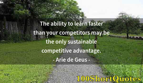 Quote by Albert Einstein: The ability to learn faster than your competitors may be the only sustainable competitive advantage.