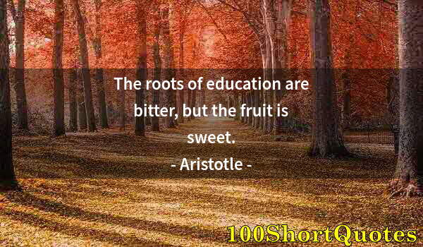 Quote by Albert Einstein: The roots of education are bitter, but the fruit is sweet.