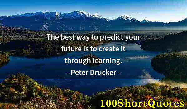 Quote by Albert Einstein: The best way to predict your future is to create it through learning.